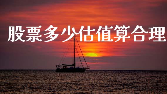 股票多少估值算合理_https://www.ltsssb.com_期货在线_第1张