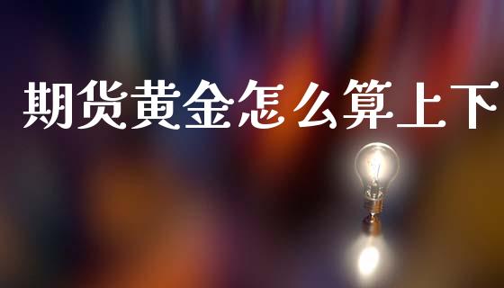 期货黄金怎么算上下_https://www.ltsssb.com_期货行情_第1张