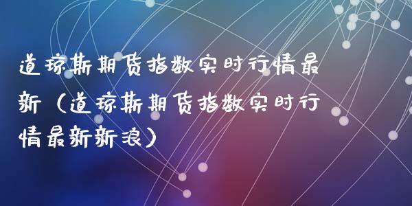 道琼斯期货指数实时行情最新（道琼斯期货指数实时行情最新新浪）_https://www.ltsssb.com_期货密码_第1张