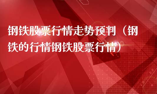 钢铁股票行情走势预判（钢铁的行情钢铁股票行情）_https://www.ltsssb.com_股市分析_第1张