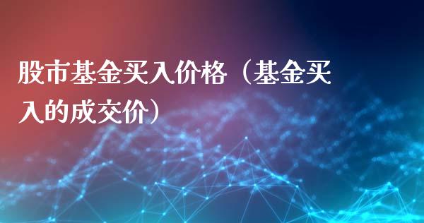 股市基金买入价格（基金买入的成交价）_https://www.ltsssb.com_国际财经_第1张