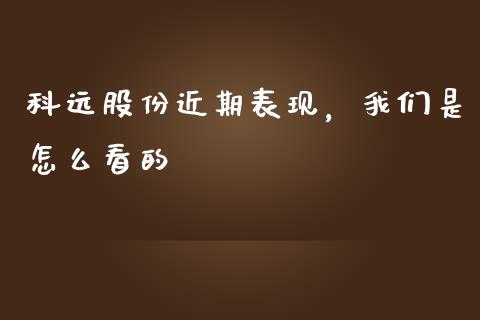 科远股份近期表现，我们是怎么看的_https://www.ltsssb.com_期货行情_第1张