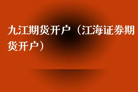 九江期货开户（江海证券期货开户）_https://www.ltsssb.com_期货密码_第1张