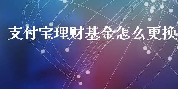 支付宝理财基金怎么更换_https://www.ltsssb.com_基金频道_第1张