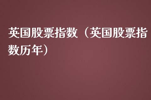英国股票指数（英国股票指数历年）_https://www.ltsssb.com_股市分析_第1张