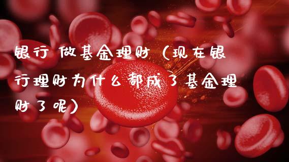 银行 做基金理财（现在银行理财为什么都成了基金理财了呢）_https://www.ltsssb.com_基金频道_第1张