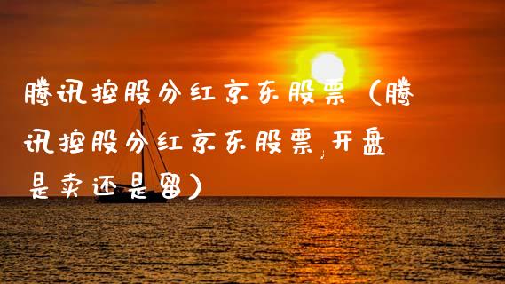 腾讯控股分红京东股票（腾讯控股分红京东股票,开盘是卖还是留）_https://www.ltsssb.com_股票理论_第1张
