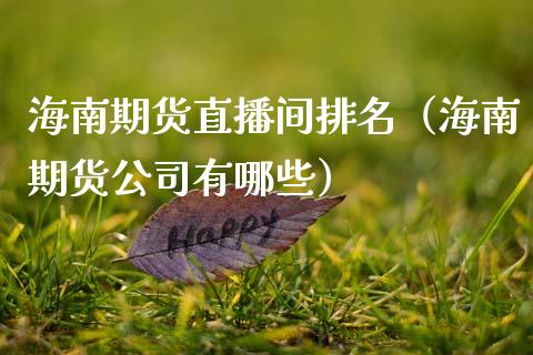 海南期货直播间排名（海南期货公司有哪些）_https://www.ltsssb.com_期货在线_第1张