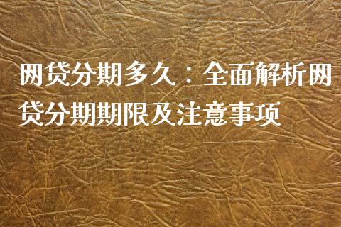 网贷分期多久：全面解析网贷分期期限及注意事项_https://www.ltsssb.com_期货在线_第1张