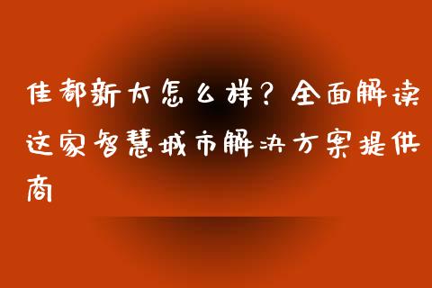佳都新太怎么样？全面解读这家智慧城市解决方案提供商_https://www.ltsssb.com_基金频道_第1张