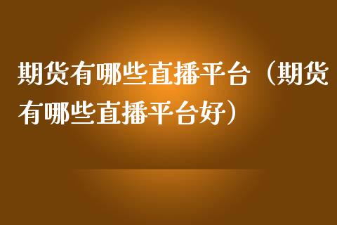 期货有哪些直播平台（期货有哪些直播平台好）_https://www.ltsssb.com_期货在线_第1张
