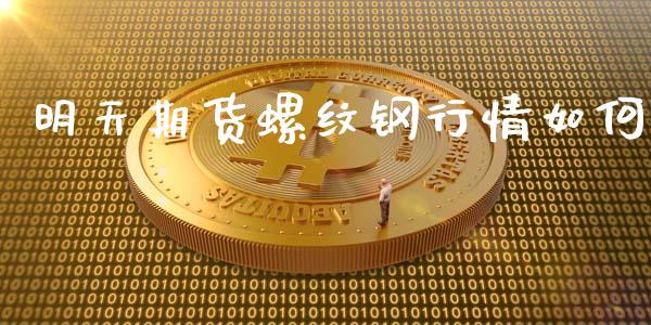 明天期货螺纹钢行情如何_https://www.ltsssb.com_期货密码_第1张