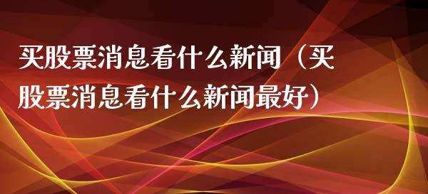 买股票消息看什么新闻（买股票消息看什么新闻最好）_https://www.ltsssb.com_新股数据_第1张