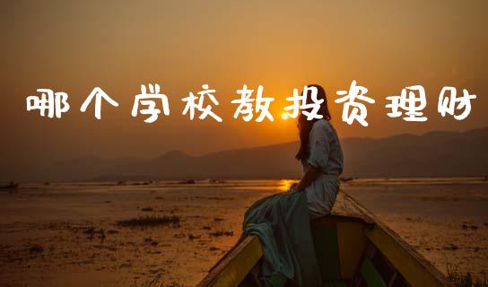哪个学校教投资理财_https://www.ltsssb.com_股市分析_第1张