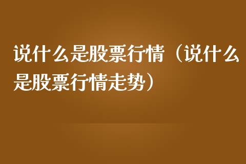 说什么是股票行情（说什么是股票行情走势）_https://www.ltsssb.com_新股数据_第1张
