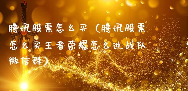 腾讯股票怎么买（腾讯股票怎么买王者荣耀怎么进战队微信群）_https://www.ltsssb.com_股市分析_第1张