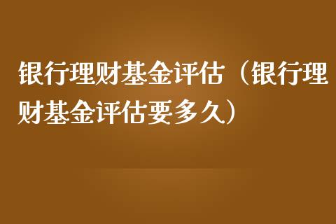 银行理财基金评估（银行理财基金评估要多久）_https://www.ltsssb.com_基金频道_第1张