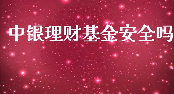 中银理财基金安全吗_https://www.ltsssb.com_基金频道_第1张