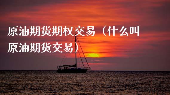 原油期货期权交易（什么叫原油期货交易）_https://www.ltsssb.com_期货密码_第1张