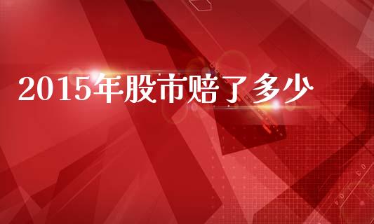 2015年股市赔了多少_https://www.ltsssb.com_期货在线_第1张