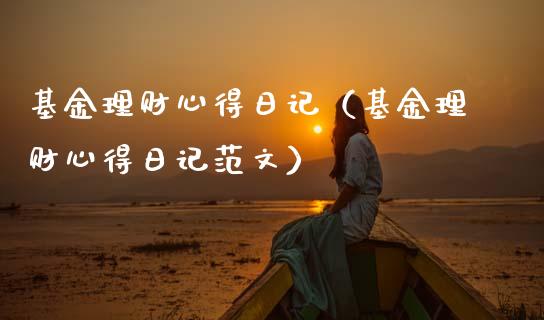基金理财心得日记（基金理财心得日记范文）_https://www.ltsssb.com_基金频道_第1张