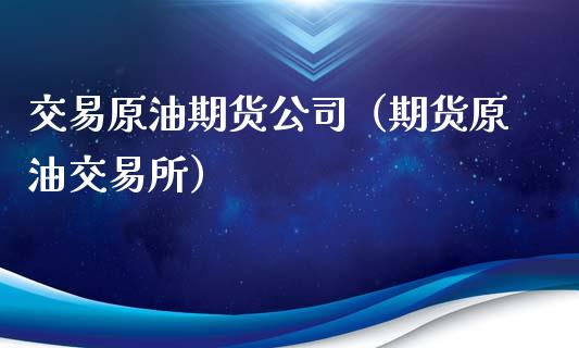 交易原油期货公司（期货原油交易所）_https://www.ltsssb.com_期货密码_第1张