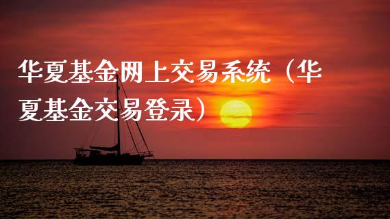 华夏基金网上交易系统（华夏基金交易登录）_https://www.ltsssb.com_基金频道_第1张