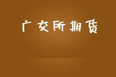 广交所期货_https://www.ltsssb.com_期货密码_第1张