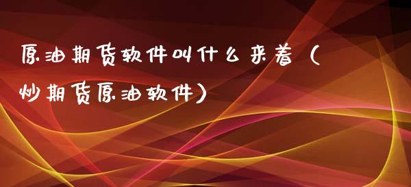 原油期货软件叫什么来着（炒期货原油软件）_https://www.ltsssb.com_期货密码_第1张