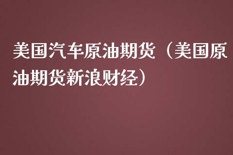 美国汽车原油期货（美国原油期货新浪财经）_https://www.ltsssb.com_期货密码_第1张