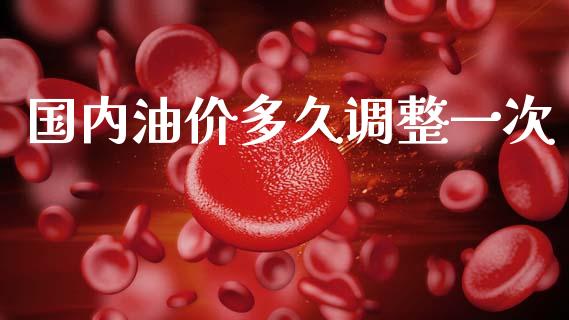 国内油价多久调整一次_https://www.ltsssb.com_股票理论_第1张
