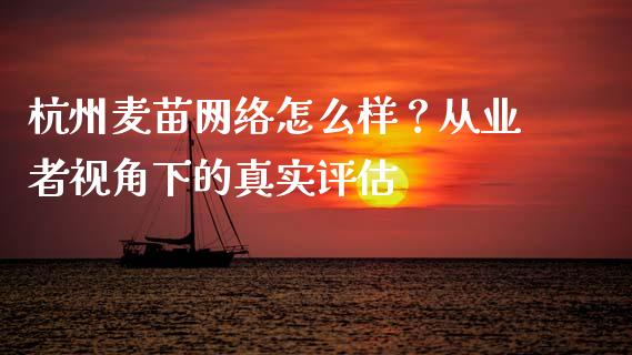 杭州麦苗网络怎么样？从业者视角下的真实评估_https://www.ltsssb.com_期货密码_第1张