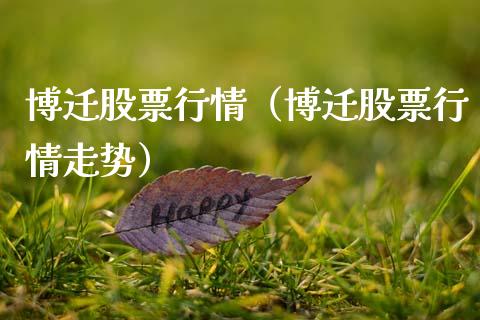博迁股票行情（博迁股票行情走势）_https://www.ltsssb.com_股市分析_第1张
