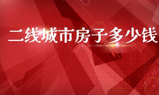 二线城市房子多少钱_https://www.ltsssb.com_基金频道_第1张
