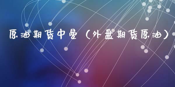 原油期货中曼（外盘期货原油）_https://www.ltsssb.com_期货行情_第1张