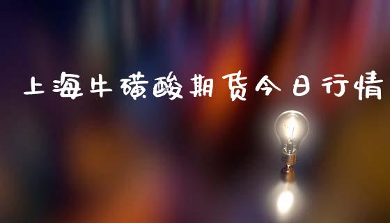 上海牛磺酸期货今日行情_https://www.ltsssb.com_期货在线_第1张