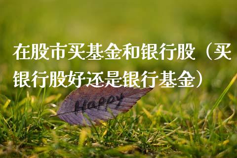 在股市买基金和银行股（买银行股好还是银行基金）_https://www.ltsssb.com_基金频道_第1张