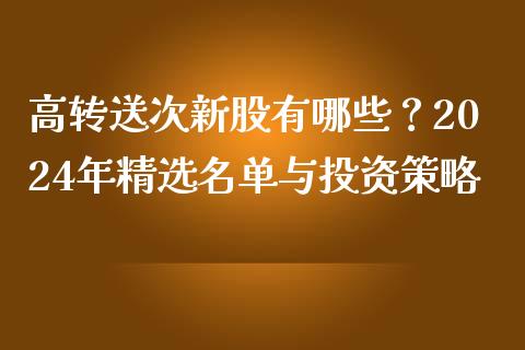 高转送次新股有哪些？2024年精选名单与投资策略_https://www.ltsssb.com_股票理论_第1张