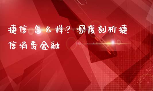 捷信 怎么样？深度剖析捷信消费金融_https://www.ltsssb.com_股市分析_第1张
