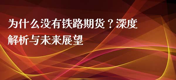 为什么没有铁路期货？深度解析与未来展望_https://www.ltsssb.com_期货密码_第1张