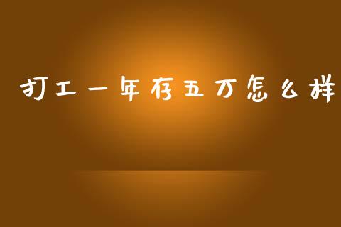 打工一年存五万怎么样_https://www.ltsssb.com_国际财经_第1张