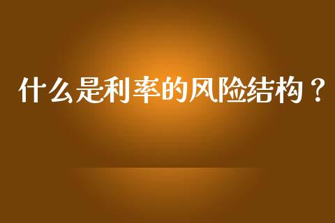 什么是利率的风险结构？_https://www.ltsssb.com_新股数据_第1张