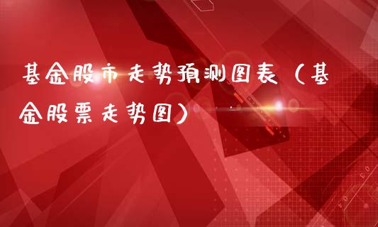 基金股市走势预测图表（基金股票走势图）_https://www.ltsssb.com_基金频道_第1张