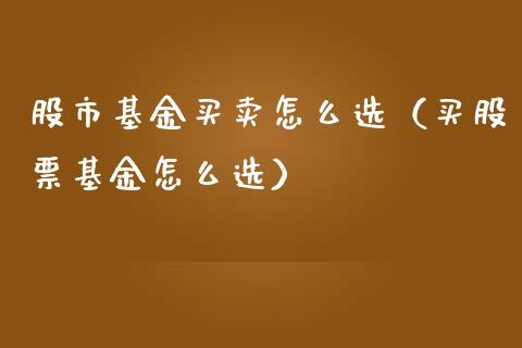 股市基金买卖怎么选（买股票基金怎么选）_https://www.ltsssb.com_国际财经_第1张