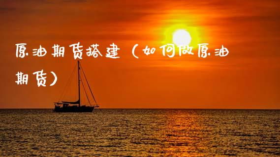原油期货搭建（如何做原油期货）_https://www.ltsssb.com_期货密码_第1张