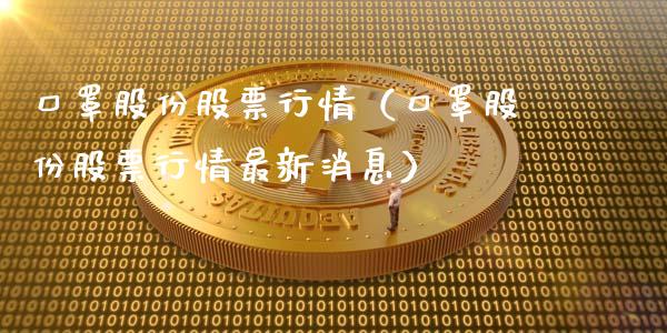口罩股份股票行情（口罩股份股票行情最新消息）_https://www.ltsssb.com_新股数据_第1张