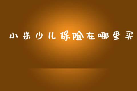 小米少儿保险在哪里买_https://www.ltsssb.com_期货密码_第1张