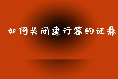 如何关闭建行签约证券_https://www.ltsssb.com_国际财经_第1张