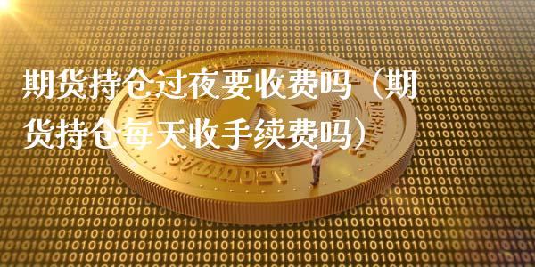期货持仓过夜要收费吗（期货持仓每天收手续费吗）_https://www.ltsssb.com_期货密码_第1张