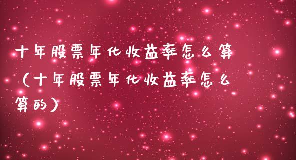 十年股票年化收益率怎么算（十年股票年化收益率怎么算的）_https://www.ltsssb.com_股市分析_第1张